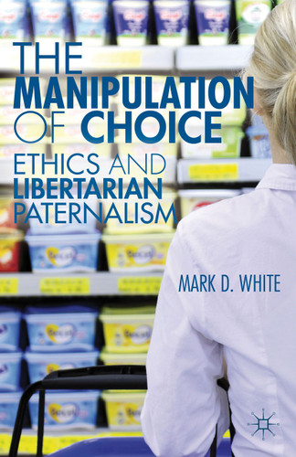 The Manipulation of Choice: Ethics and Libertarian Paternalism book cover by M. White