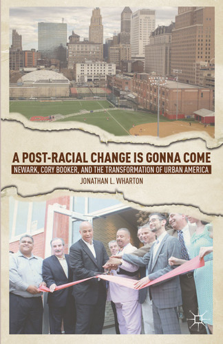 A Post-Racial Change Is Gonna Come: Newark, Cory Booker, and the Transformation of Urban America book cover by J. Wharton
