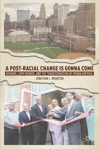 A Post-Racial Change Is Gonna Come: Newark, Cory Booker, and the Transformation of Urban America book cover by J. Wharton