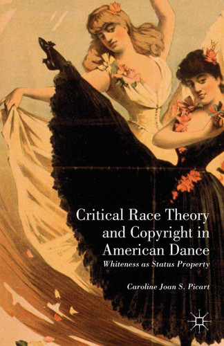 Critical Race Theory and Copyright in American Dance: Whiteness as Status Property book cover by Caroline Joan S. Picart