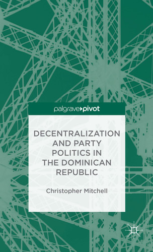 Decentralization and Party Politics in the Dominican Republic book cover by C. Mitchell