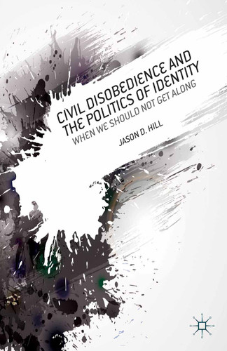 Civil Disobedience and the Politics of Identity: When We Should Not Get Along book cover by J. Hill