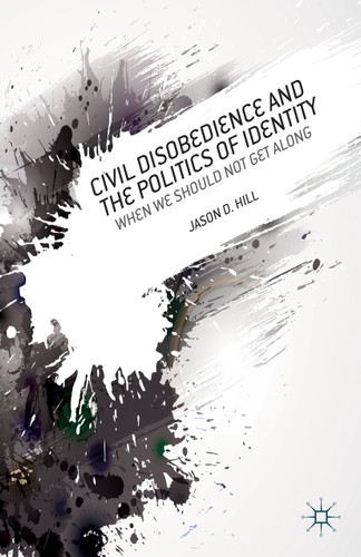 Civil Disobedience and the Politics of Identity: When We Should Not Get Along book cover by J. Hill