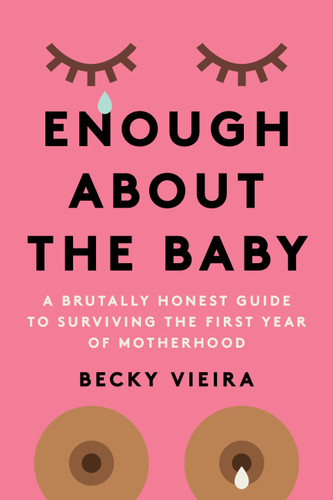 Enough About the Baby: A Brutally Honest Guide to Surviving the First Year of Motherhood book cover by Becky Vieira