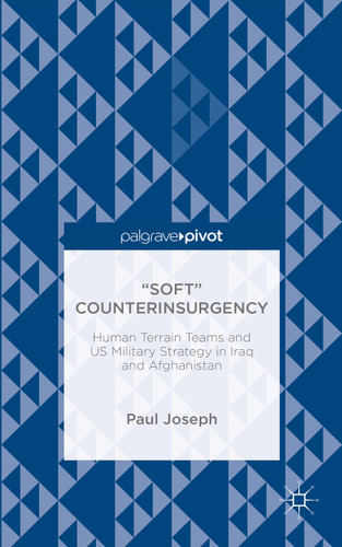 “Soft” Counterinsurgency: Human Terrain Teams and US Military Strategy in Iraq and Afghanistan book cover by Paul Joseph