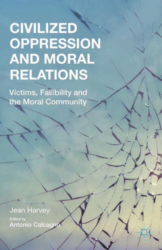 Civilized Oppression and Moral Relations: Victims, Fallibility, and the Moral Community book cover by J. Harvey