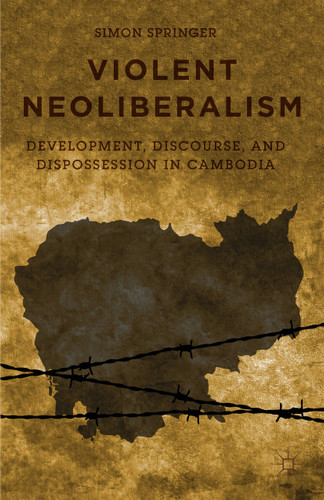 Violent Neoliberalism: Development, Discourse, and Dispossession in Cambodia book cover by S. Springer