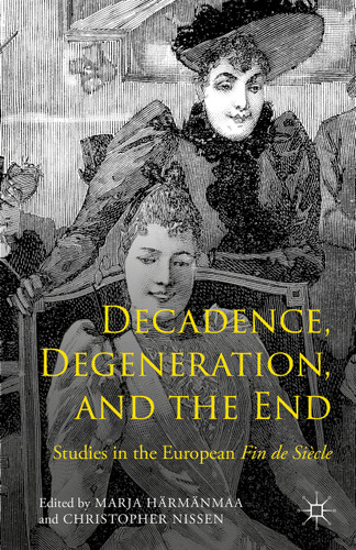 Decadence, Degeneration, and the End: Studies in the European Fin de Siècle book cover by Marja Härmänmaa, Christopher Nissen