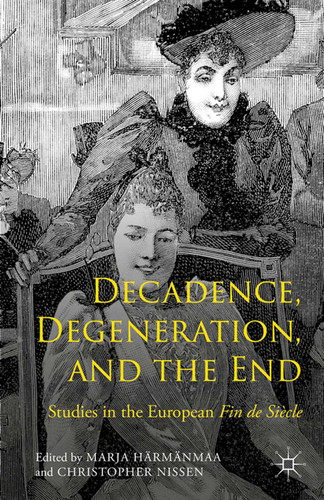 Decadence, Degeneration, and the End: Studies in the European Fin de Siècle book cover by Marja Härmänmaa, Christopher Nissen