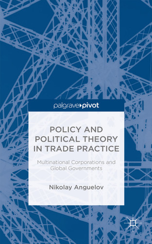 Policy and Political Theory in Trade Practice: Multinational Corporations and Global Governments book cover by N. Anguelov