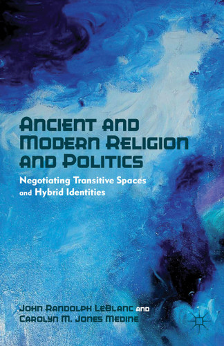 Ancient and Modern Religion and Politics: Negotiating Transitive Spaces and Hybrid Identities book cover by J. LeBlanc, Carolyn M. Jones Medine