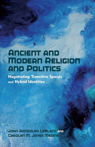 Ancient and Modern Religion and Politics: Negotiating Transitive Spaces and Hybrid Identities book cover by J. LeBlanc, Carolyn M. Jones Medine