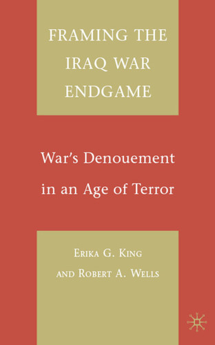 Framing the Iraq War Endgame: War's Denouement in an Age of Terror book cover by E. King, R. Wells