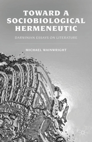 Toward a Sociobiological Hermeneutic: Darwinian Essays on Literature book cover by M. Wainwright