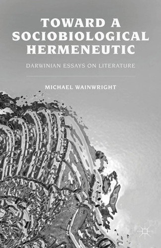 Toward a Sociobiological Hermeneutic: Darwinian Essays on Literature book cover by M. Wainwright