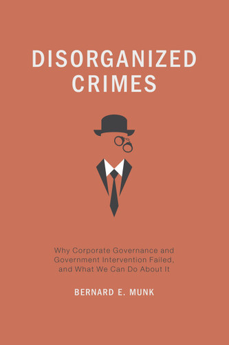 Disorganized Crimes: Why Corporate Governance and Government Intervention Failed, and What We Can Do About It book cover by Bernard E. Munk