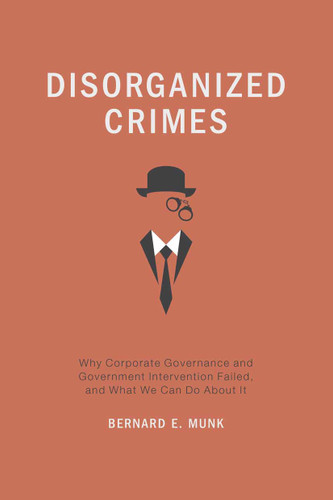 Disorganized Crimes: Why Corporate Governance and Government Intervention Failed, and What We Can Do About It book cover by Bernard E. Munk