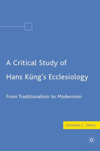 A Critical Study of Hans Küng’s Ecclesiology: From Traditionalism to Modernism book cover by C. Simut