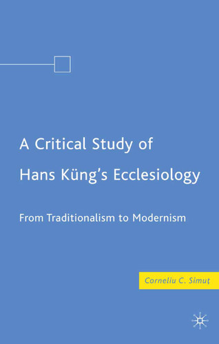 A Critical Study of Hans Küng’s Ecclesiology: From Traditionalism to Modernism book cover by C. Simut