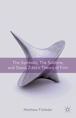 The Symbolic, the Sublime, and Slavoj Zizek's Theory of Film book cover by M. Flisfeder