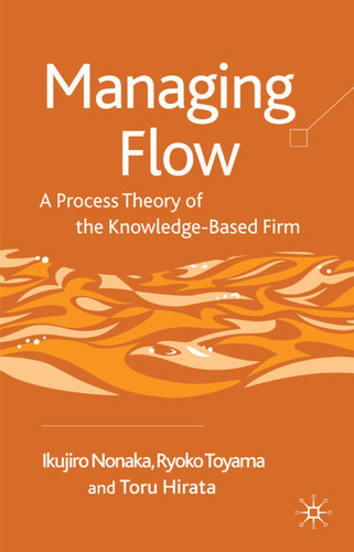 Managing Flow: A Process Theory of the Knowledge-Based Firm book cover by I. Nonaka, R. Toyama, T. Hirata