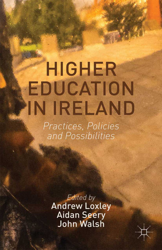 Higher Education in Ireland: Practices, Policies and Possibilities book cover by Andrew Loxley, Aidan Seery, John Walsh