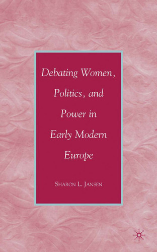 Debating Women, Politics, and Power in Early Modern Europe book cover by S. Jansen