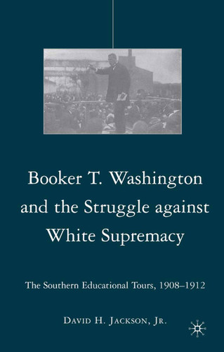 Booker T. Washington and the Struggle against White Supremacy: The Southern Educational Tours, 1908–1912 book cover by D. Jackson