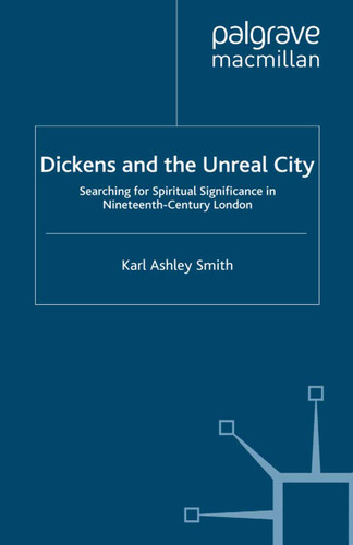 Dickens and the Unreal City: Searching for Spiritual Significance in Nineteenth-Century London book cover by K. Smith