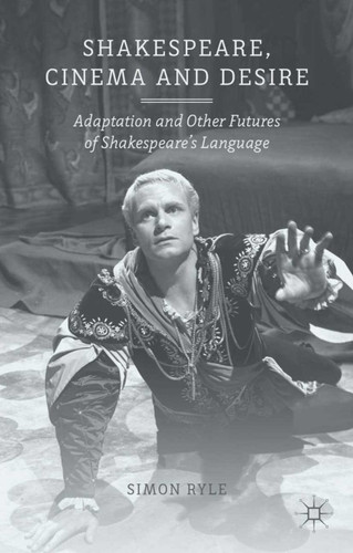 Shakespeare, Cinema and Desire: Adaptation and Other Futures of Shakespeare's Language book cover by S. Ryle