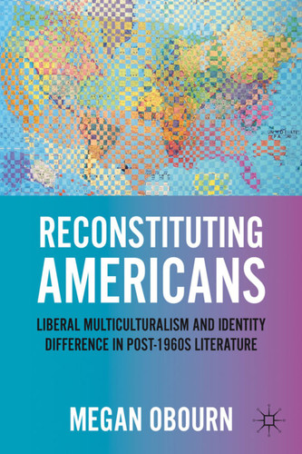Reconstituting Americans: Liberal Multiculturalism and Identity Difference in Post-1960s Literature book cover by M. Obourn