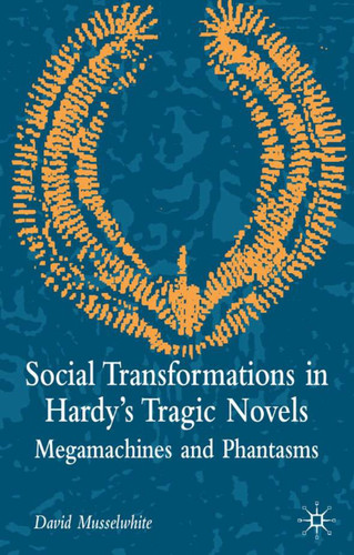 Social Transformations in Hardy's Tragic Novels: Megamachines and Phantasms book cover by D. Musselwhite