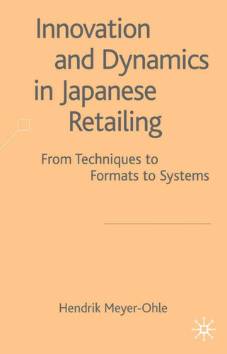 Innovation and Dynamics in Japanese Retailing: From Techniques to Formats to Systems book cover by H. Meyer-Ohle