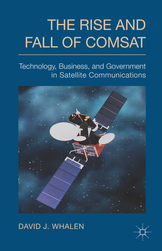 The Rise and Fall of COMSAT: Technology, Business, and Government in Satellite Communications book cover by D. Whalen