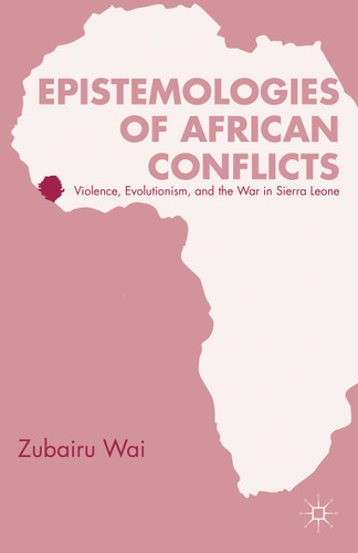 Epistemologies of African Conflicts: Violence, Evolutionism, and the War in Sierra Leone book cover by Z. Wai