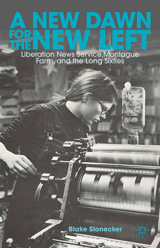 A New Dawn for the New Left: Liberation News Service, Montague Farm, and the Long Sixties book cover by B. Slonecker