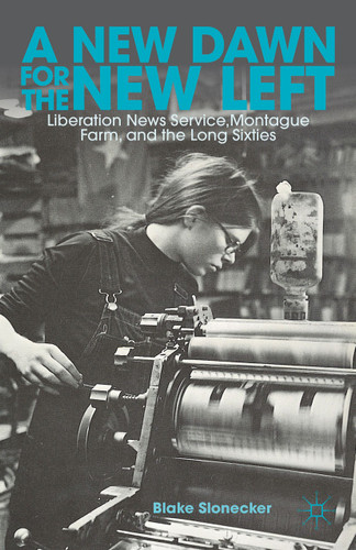 A New Dawn for the New Left: Liberation News Service, Montague Farm, and the Long Sixties book cover by B. Slonecker
