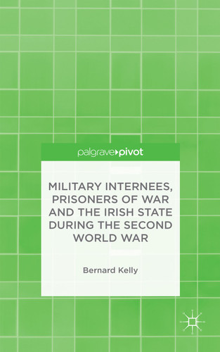 Military Internees, Prisoners of War and the Irish State during the Second World War book cover by B. Kelly
