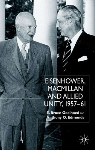 Eisenhower, Macmillan and Allied Unity, 1957–1961 book cover by E. Geelhoed, A. Edmonds