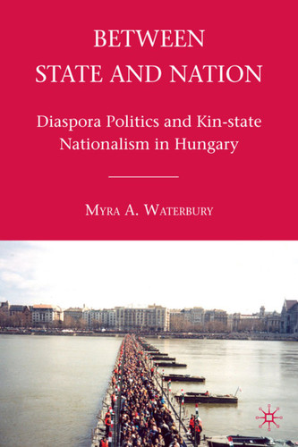 Between State and Nation: Diaspora Politics and Kin-state Nationalism in Hungary book cover by M. Waterbury