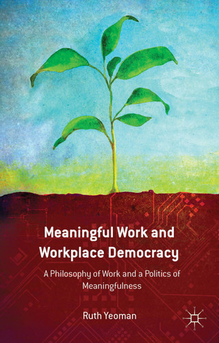 Meaningful Work and Workplace Democracy: A Philosophy of Work and a Politics of Meaningfulness book cover by R. Yeoman