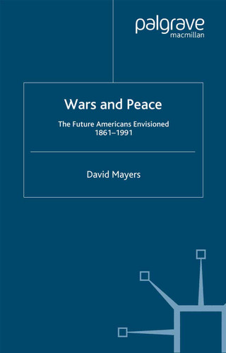 Wars and Peace: The Future Americans Envisioned, 1861-1991 book cover by D. Mayers