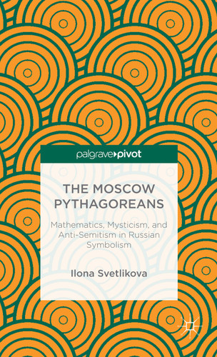 The Moscow Pythagoreans: Mathematics, Mysticism, and Anti-Semitism in Russian Symbolism book cover by Ilona Svetlikova