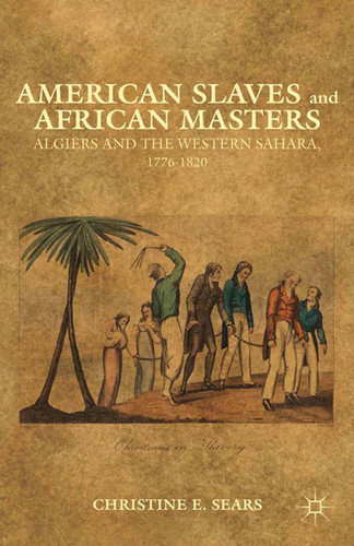 American Slaves and African Masters: Algiers and the Western Sahara, 1776-1820 book cover by C. Sears
