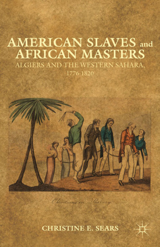 American Slaves and African Masters: Algiers and the Western Sahara, 1776-1820 book cover by C. Sears