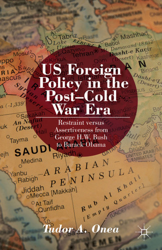 US Foreign Policy in the Post-Cold War Era: Restraint versus Assertiveness From George H. W. Bush To Barack Obama book cover by T. Onea