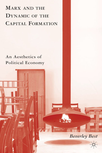Marx and the Dynamic of the Capital Formation: An Aesthetics of Political Economy book cover by B. Best