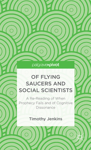 Of Flying Saucers and Social Scientists: A Re-Reading of When Prophecy Fails and of Cognitive Dissonance book cover by Timothy Jenkins