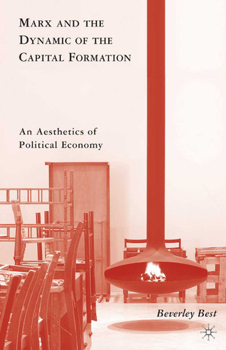 Marx and the Dynamic of the Capital Formation: An Aesthetics of Political Economy book cover by B. Best