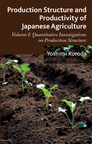 Production Structure and Productivity of Japanese Agriculture: Volume 1: Quantitative Investigations on Production Structure book cover by Y. Kuroda